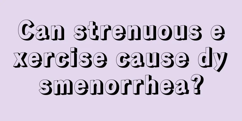 Can strenuous exercise cause dysmenorrhea?