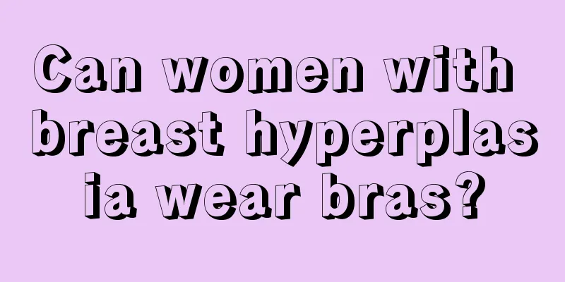 Can women with breast hyperplasia wear bras?