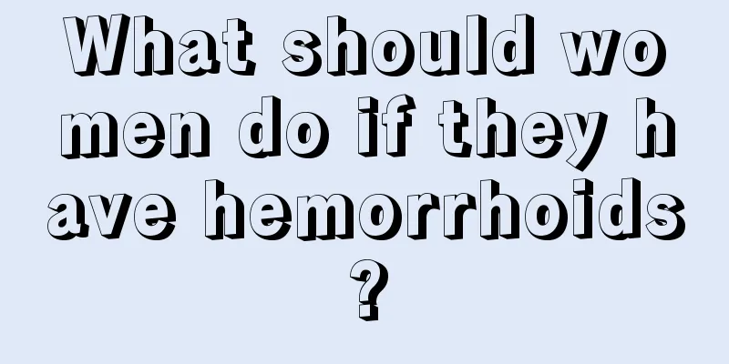 What should women do if they have hemorrhoids?