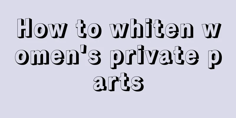 How to whiten women's private parts