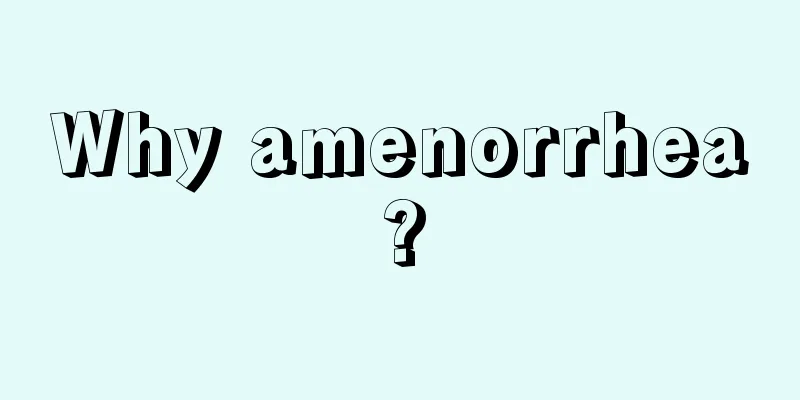 Why amenorrhea?