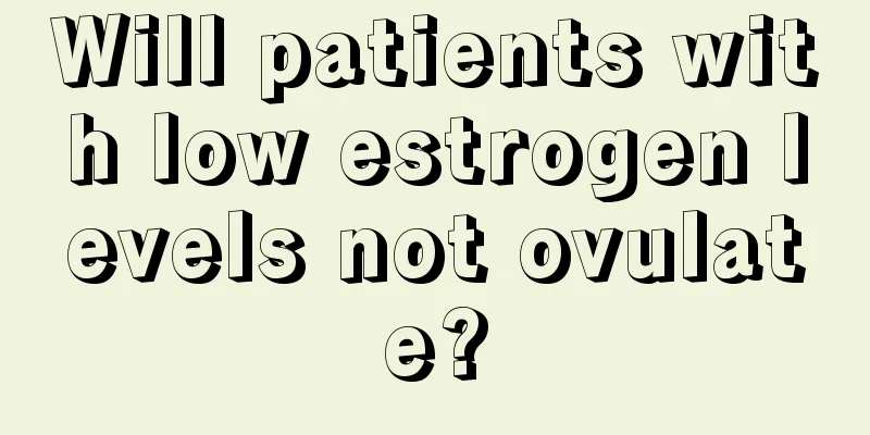 Will patients with low estrogen levels not ovulate?