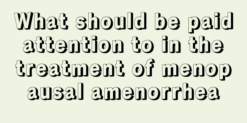 What should be paid attention to in the treatment of menopausal amenorrhea