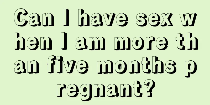 Can I have sex when I am more than five months pregnant?