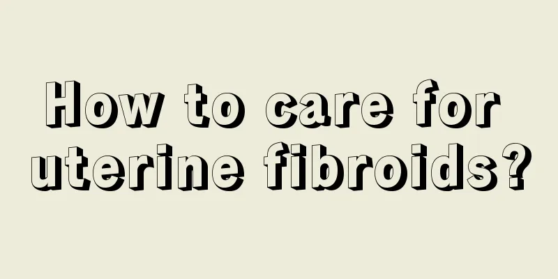 How to care for uterine fibroids?