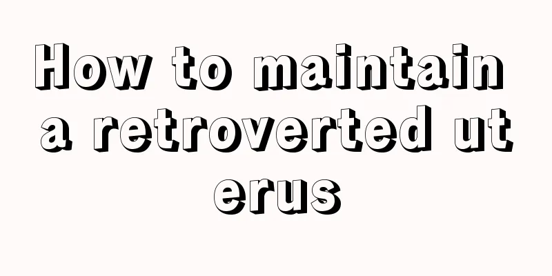 How to maintain a retroverted uterus