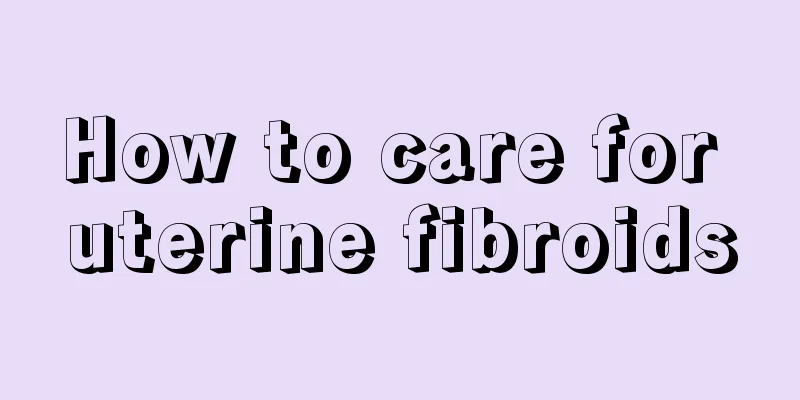 How to care for uterine fibroids