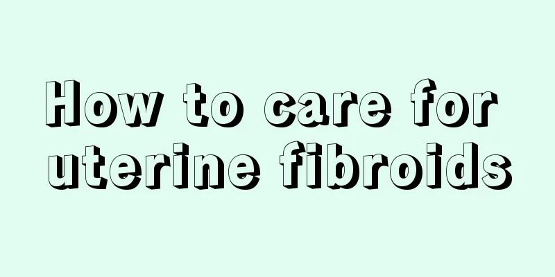 How to care for uterine fibroids