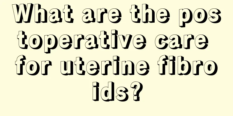 What are the postoperative care for uterine fibroids?