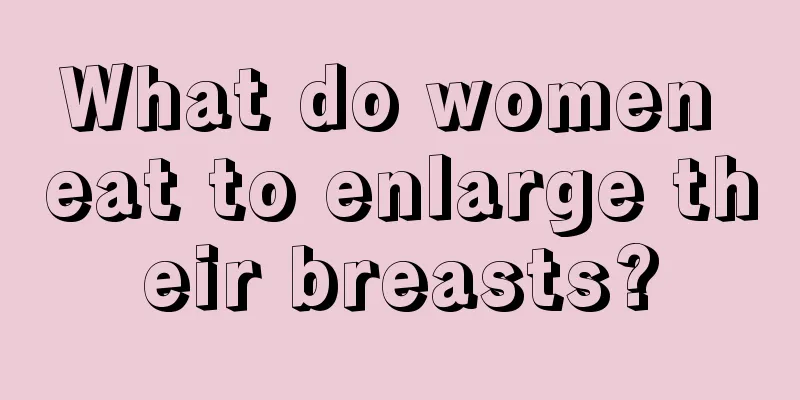 What do women eat to enlarge their breasts?