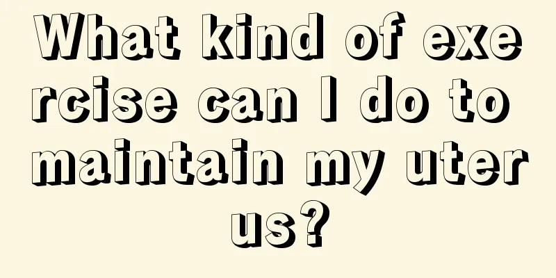 What kind of exercise can I do to maintain my uterus?