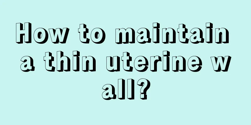 How to maintain a thin uterine wall?