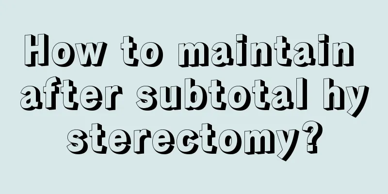 How to maintain after subtotal hysterectomy?