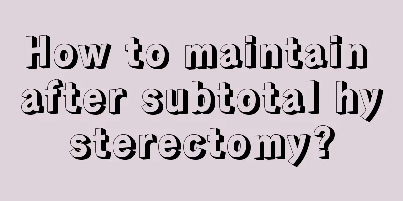 How to maintain after subtotal hysterectomy?