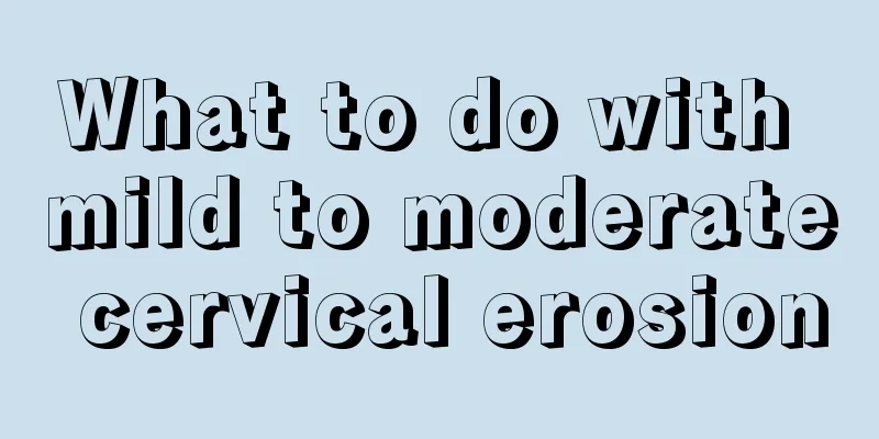 What to do with mild to moderate cervical erosion