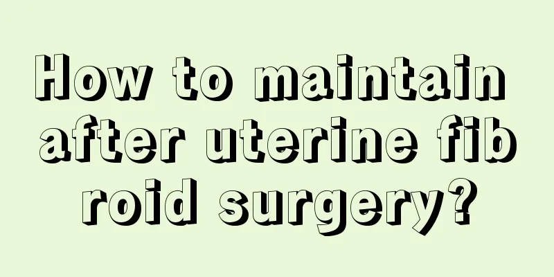 How to maintain after uterine fibroid surgery?