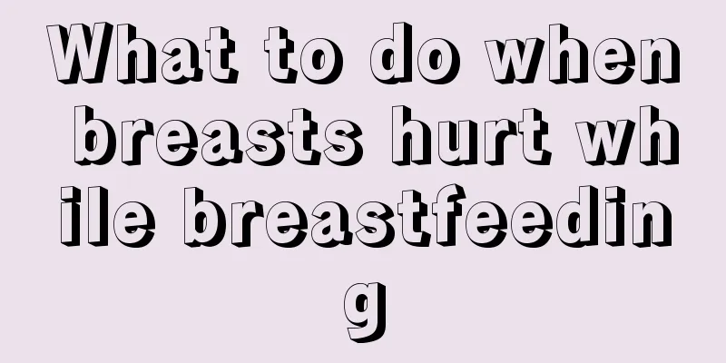 What to do when breasts hurt while breastfeeding