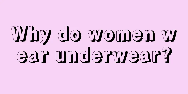 Why do women wear underwear?