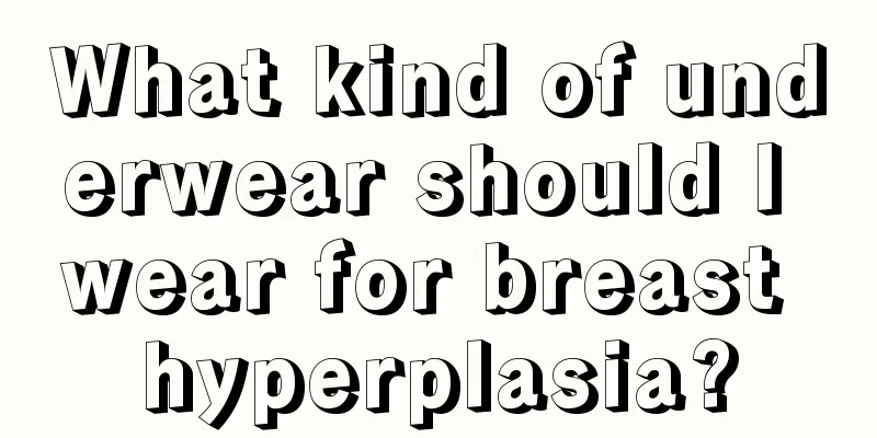 What kind of underwear should I wear for breast hyperplasia?