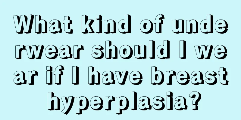 What kind of underwear should I wear if I have breast hyperplasia?