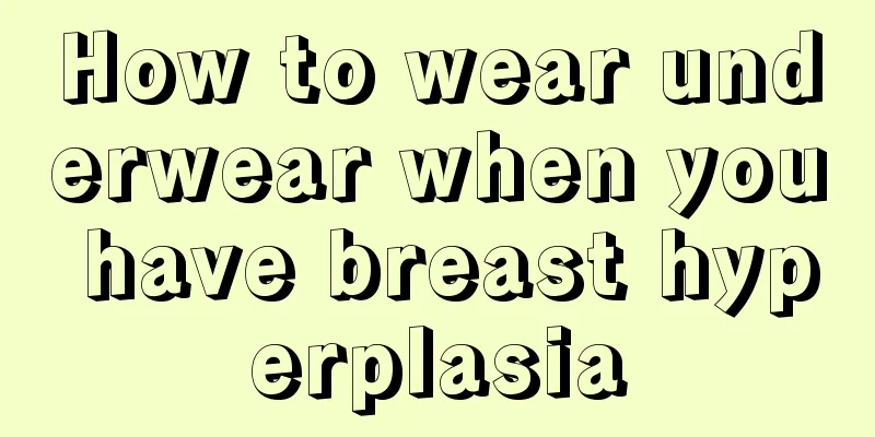 How to wear underwear when you have breast hyperplasia