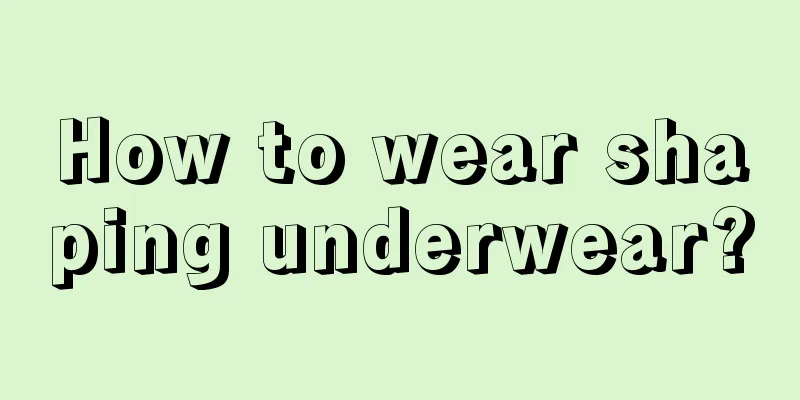 How to wear shaping underwear?