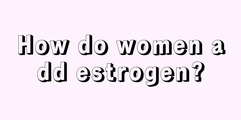 How do women add estrogen?