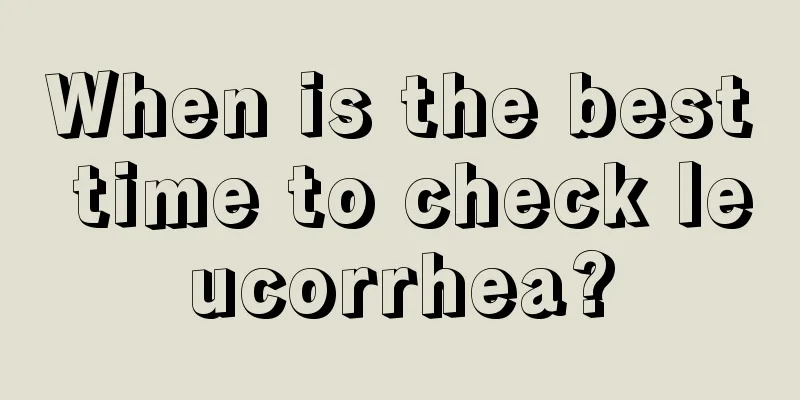 When is the best time to check leucorrhea?