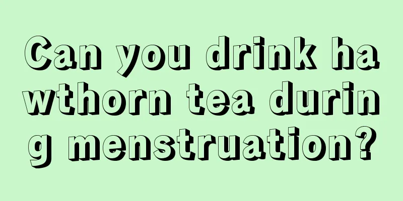 Can you drink hawthorn tea during menstruation?