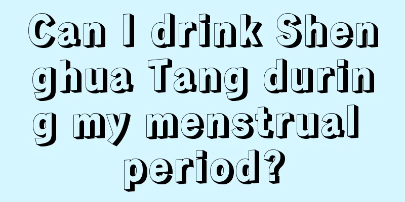 Can I drink Shenghua Tang during my menstrual period?