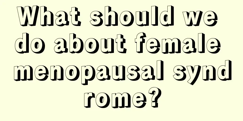 What should we do about female menopausal syndrome?