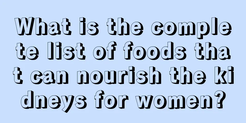 What is the complete list of foods that can nourish the kidneys for women?