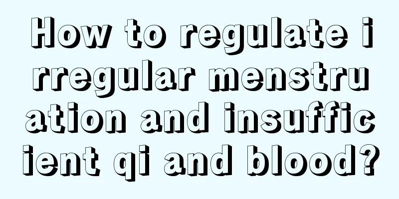 How to regulate irregular menstruation and insufficient qi and blood?