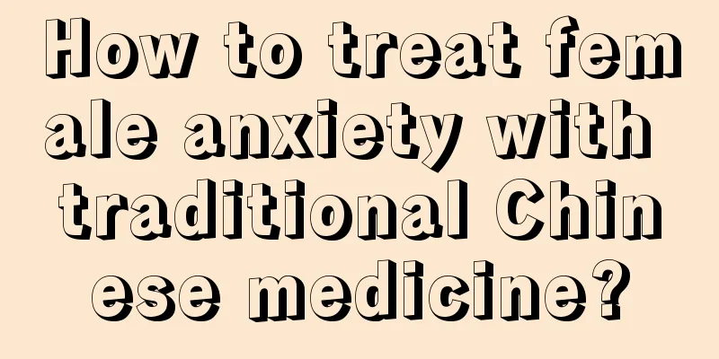 How to treat female anxiety with traditional Chinese medicine?