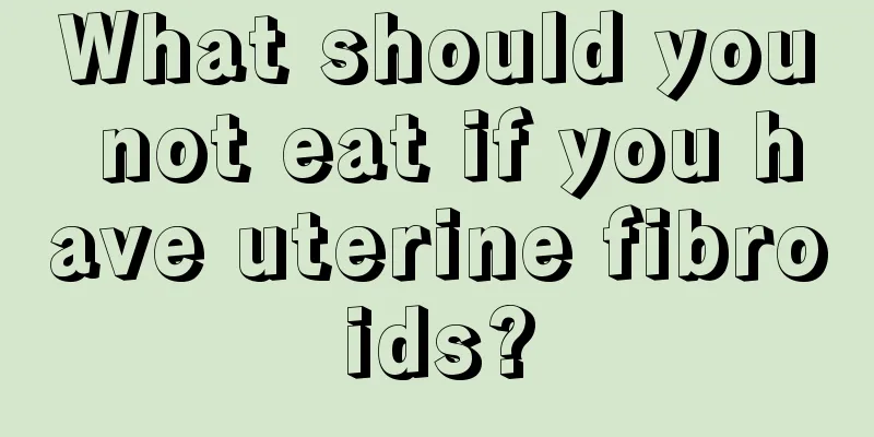 What should you not eat if you have uterine fibroids?