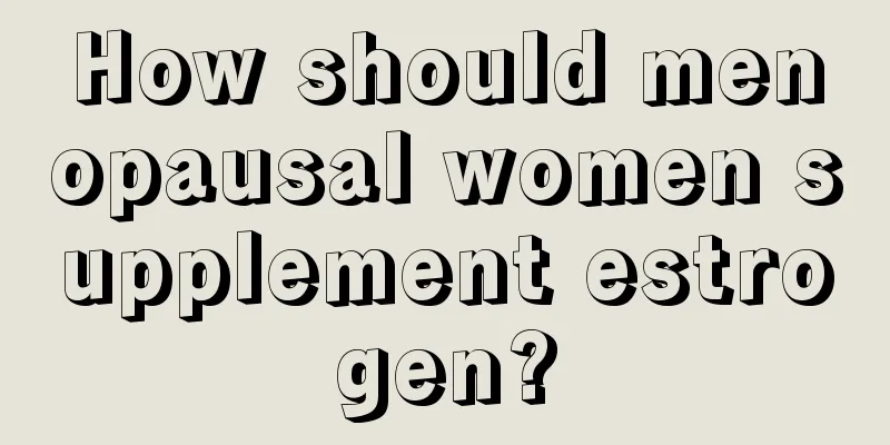 How should menopausal women supplement estrogen?