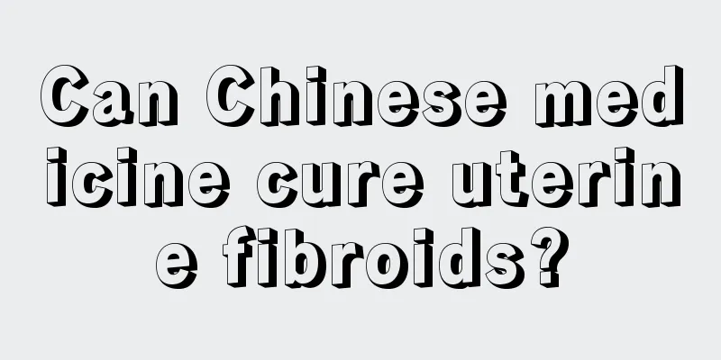 Can Chinese medicine cure uterine fibroids?