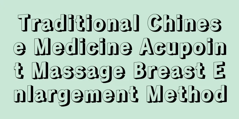 Traditional Chinese Medicine Acupoint Massage Breast Enlargement Method