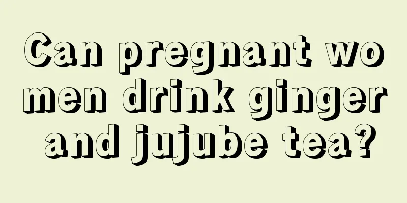 Can pregnant women drink ginger and jujube tea?