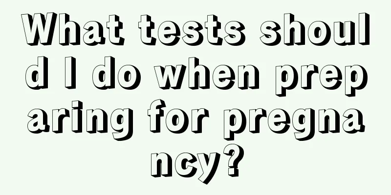 What tests should I do when preparing for pregnancy?