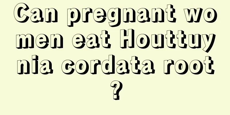 Can pregnant women eat Houttuynia cordata root?