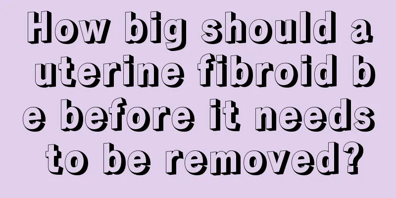 How big should a uterine fibroid be before it needs to be removed?