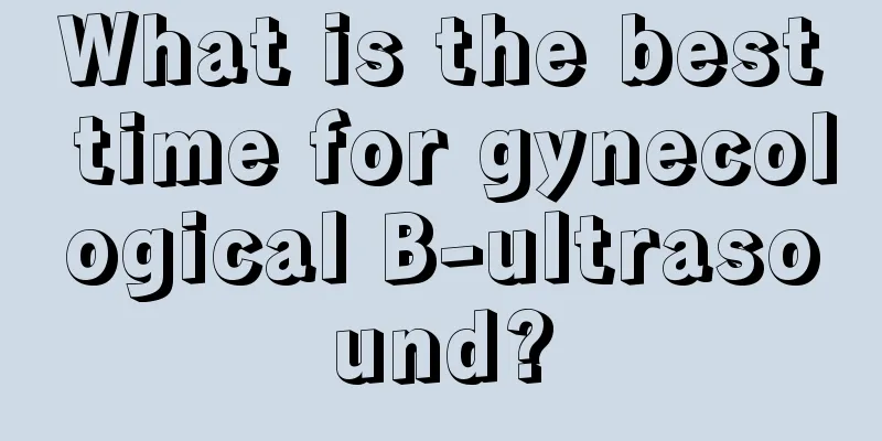 What is the best time for gynecological B-ultrasound?