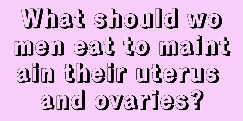 What should women eat to maintain their uterus and ovaries?