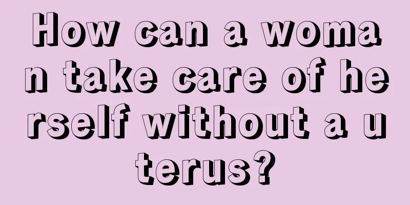 How can a woman take care of herself without a uterus?