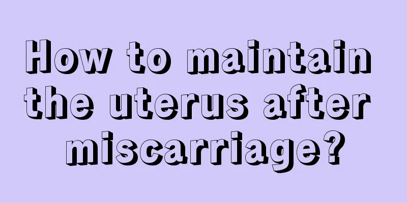 How to maintain the uterus after miscarriage?