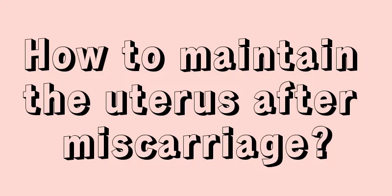 How to maintain the uterus after miscarriage?