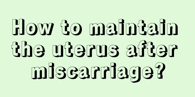 How to maintain the uterus after miscarriage?