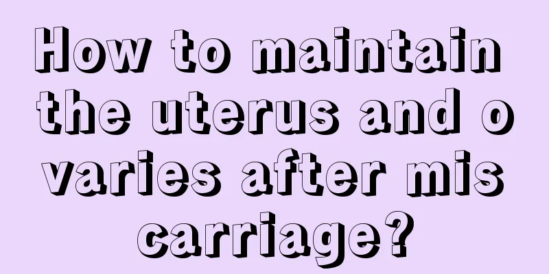 How to maintain the uterus and ovaries after miscarriage?