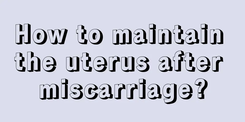 How to maintain the uterus after miscarriage?